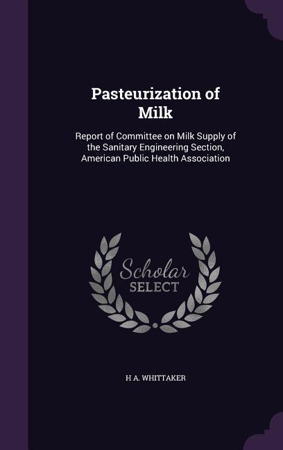 Pasteurization of Milk: Report of Committee on Milk Supply of the Sanitary Engineering Section American Public Health Association