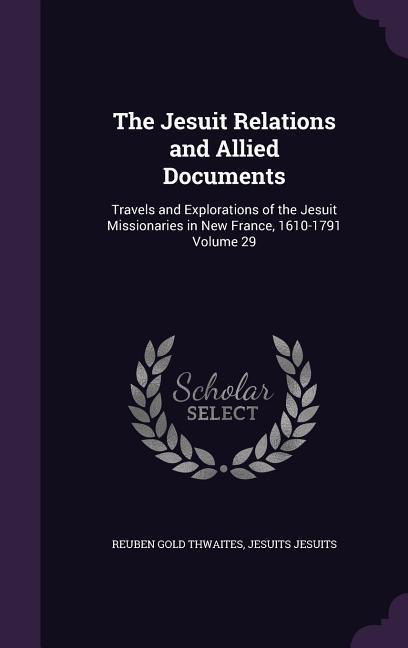 The Jesuit Relations and Allied Documents: Travels and Explorations of the Jesuit Missionaries in New France 1610-1791 Volume 29