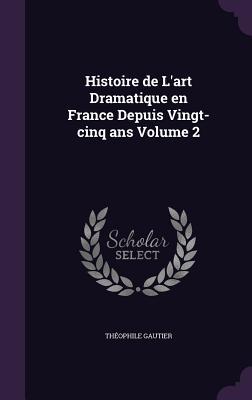 Histoire de L‘art Dramatique en France Depuis Vingt-cinq ans Volume 2