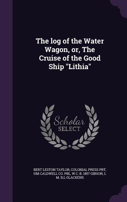 The log of the Water Wagon or The Cruise of the Good Ship Lithia - Bert Leston Taylor/ Colonial Press Prt/ Hm Caldwell Co Pbl