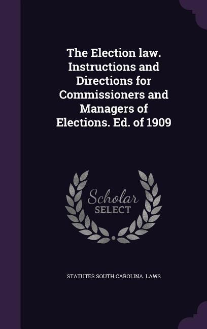 The Election law. Instructions and Directions for Commissioners and Managers of Elections. Ed. of 1909