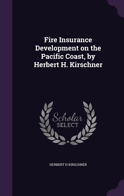 Fire Insurance Development on the Pacific Coast by Herbert H. Kirschner