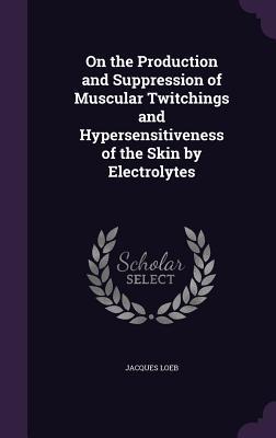 On the Production and Suppression of Muscular Twitchings and Hypersensitiveness of the Skin by Electrolytes
