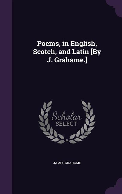 Poems in English Scotch and Latin [By J. Grahame.]