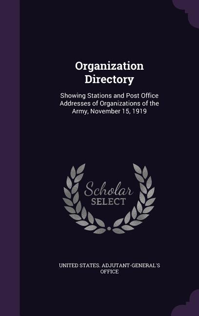 Organization Directory: Showing Stations and Post Office Addresses of Organizations of the Army November 15 1919