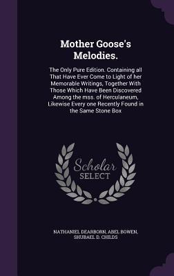 Mother Goose‘s Melodies.: The Only Pure Edition. Containing all That Have Ever Come to Light of her Memorable Writings Together With Those Whic