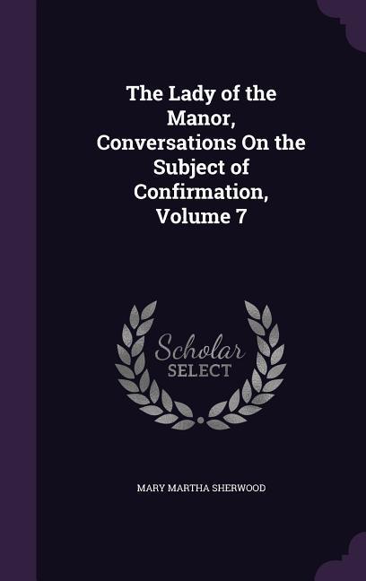 The Lady of the Manor Conversations On the Subject of Confirmation Volume 7