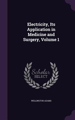 Electricity Its Application in Medicine and Surgery Volume 1