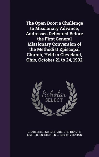 The Open Door; a Challenge to Missionary Advance; Addresses Delivered Before the First General Missionary Convention of the Methodist Episcopal Church
