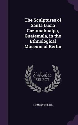 The Sculptures of Santa Lucia Cozumahualpa Guatemala in the Ethnological Museum of Berlin