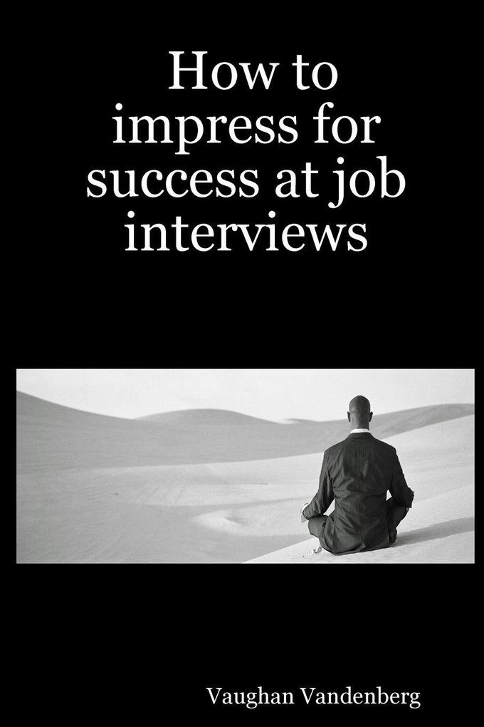 How to impress for success at job interviews
