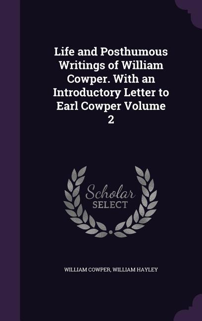 Life and Posthumous Writings of William Cowper. With an Introductory Letter to Earl Cowper Volume 2