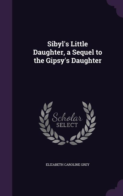 Sibyl‘s Little Daughter a Sequel to the Gipsy‘s Daughter