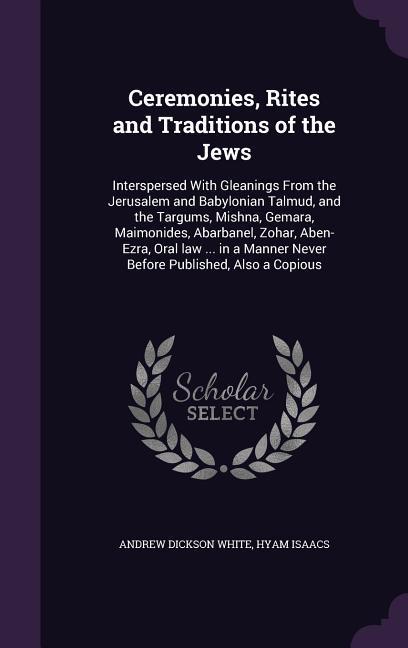 Ceremonies Rites and Traditions of the Jews: Interspersed With Gleanings From the Jerusalem and Babylonian Talmud and the Targums Mishna Gemara M
