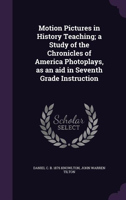 Motion Pictures in History Teaching; a Study of the Chronicles of America Photoplays as an aid in Seventh Grade Instruction