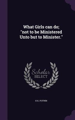 What Girls can do; not to be Ministered Unto but to Minister.