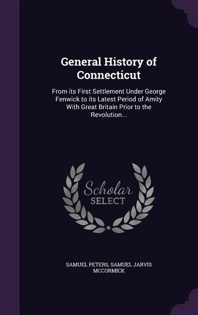 General History of Connecticut: From its First Settlement Under George Fenwick to its Latest Period of Amity With Great Britain Prior to the Revolutio