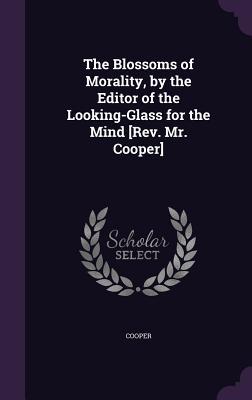The Blossoms of Morality by the Editor of the Looking-Glass for the Mind [Rev. Mr. Cooper]