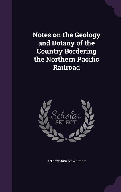 Notes on the Geology and Botany of the Country Bordering the Northern Pacific Railroad