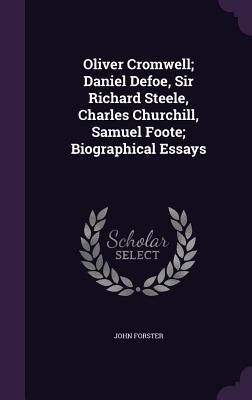 Oliver Cromwell; Daniel Defoe Sir Richard Steele Charles Churchill Samuel Foote; Biographical Essays