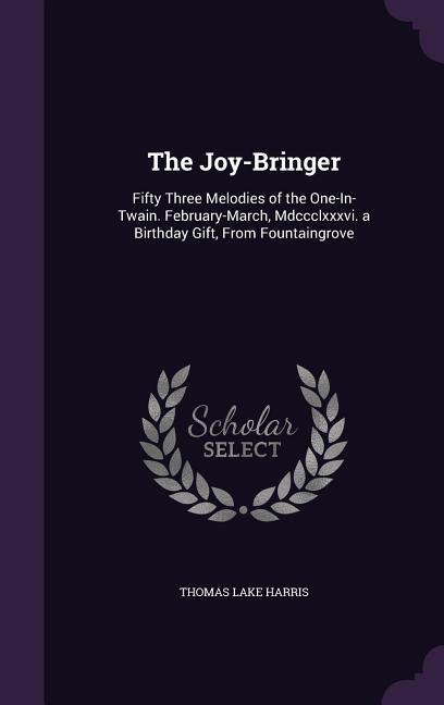 The Joy-Bringer: Fifty Three Melodies of the One-In-Twain. February-March Mdccclxxxvi. a Birthday Gift From Fountaingrove