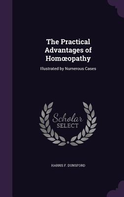 The Practical Advantages of Homoeopathy: Illustrated by Numerous Cases