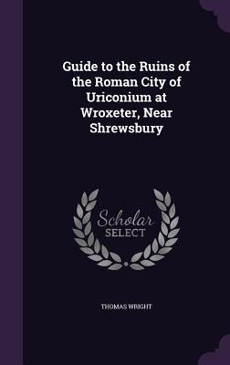 Guide to the Ruins of the Roman City of Uriconium at Wroxeter Near Shrewsbury