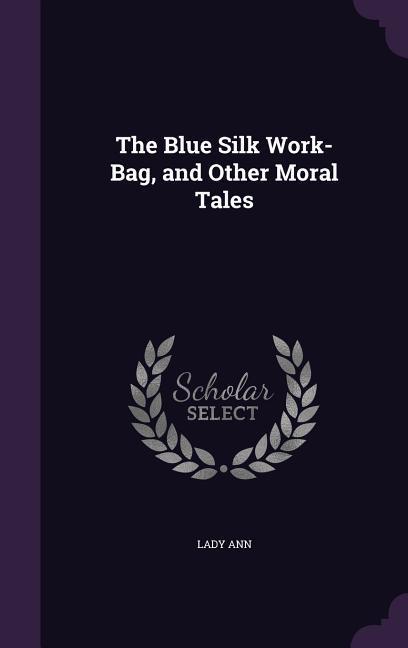 The Blue Silk Work-Bag and Other Moral Tales