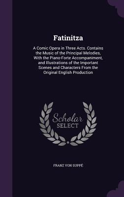 Fatinitza: A Comic Opera in Three Acts. Contains the Music of the Principal Melodies With the Piano-Forte Accompaniment and Ill