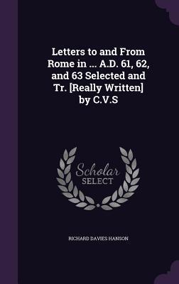 Letters to and From Rome in ... A.D. 61 62 and 63 Selected and Tr. [Really Written] by C.V.S
