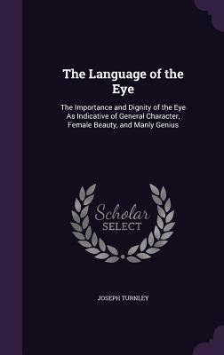The Language of the Eye: The Importance and Dignity of the Eye As Indicative of General Character Female Beauty and Manly Genius