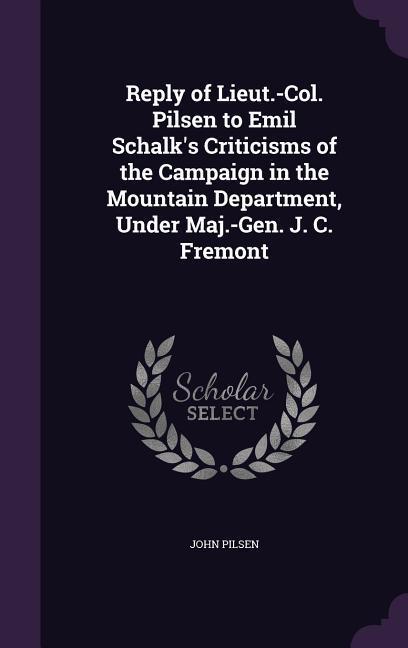 Reply of Lieut.-Col. Pilsen to Emil Schalk‘s Criticisms of the Campaign in the Mountain Department Under Maj.-Gen. J. C. Fremont