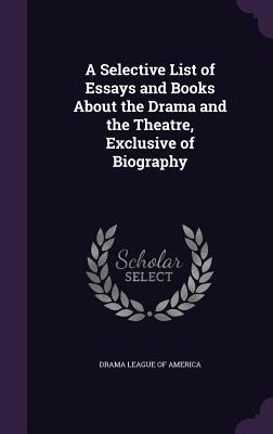 A Selective List of Essays and Books About the Drama and the Theatre Exclusive of Biography