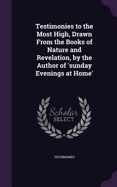 Testimonies to the Most High Drawn From the Books of Nature and Revelation by the Author of ‘sunday Evenings at Home‘