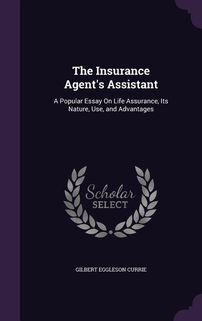 The Insurance Agent‘s Assistant: A Popular Essay On Life Assurance Its Nature Use and Advantages