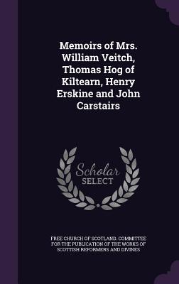 Memoirs of Mrs. William Veitch Thomas Hog of Kiltearn Henry Erskine and John Carstairs