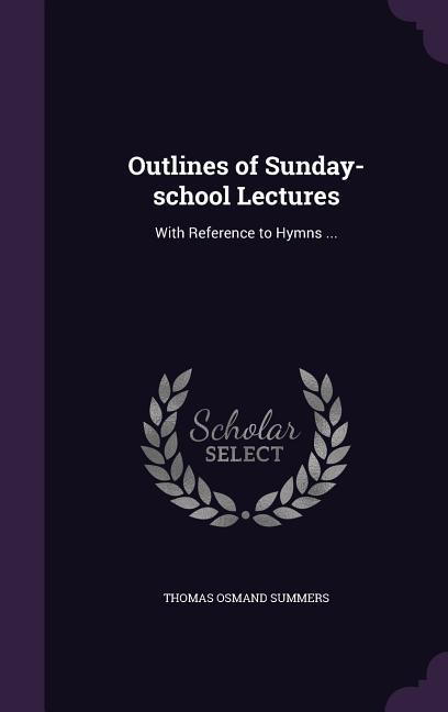 Outlines of Sunday-school Lectures: With Reference to Hymns ...
