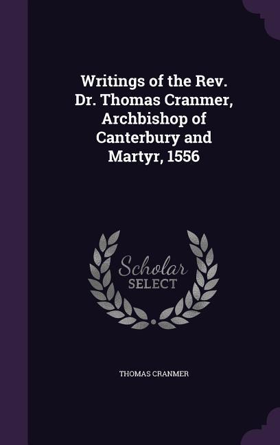 Writings of the Rev. Dr. Thomas Cranmer Archbishop of Canterbury and Martyr 1556