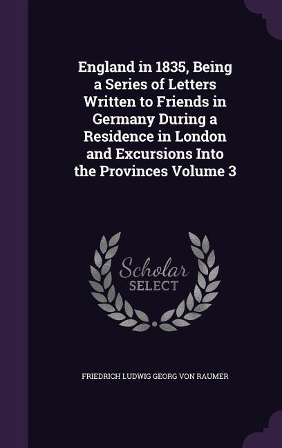 England in 1835 Being a Series of Letters Written to Friends in Germany During a Residence in London and Excursions Into the Provinces Volume 3