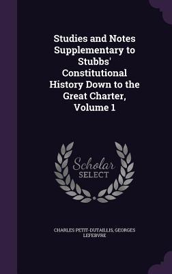 Studies and Notes Supplementary to Stubbs‘ Constitutional History Down to the Great Charter Volume 1