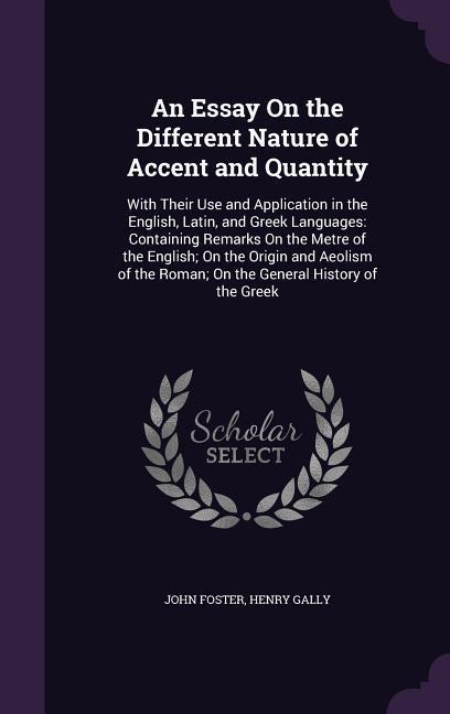 An Essay On the Different Nature of Accent and Quantity: With Their Use and Application in the English Latin and Greek Languages: Containing Remarks