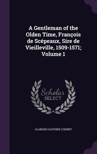 A Gentleman of the Olden Time François de Scépeaux Sire de Vieilleville 1509-1571; Volume 1