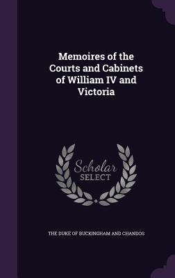 Memoires of the Courts and Cabinets of William IV and Victoria