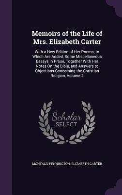 Memoirs of the Life of Mrs. Elizabeth Carter: With a New Edition of Her Poems; to Which Are Added Some Miscellaneous Essays in Prose Together With H