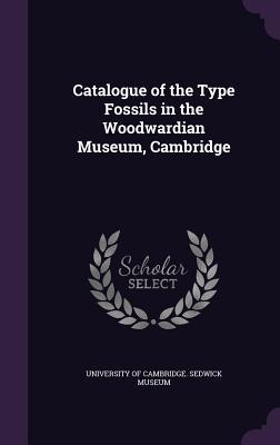 Catalogue of the Type Fossils in the Woodwardian Museum Cambridge