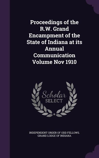 Proceedings of the R.W. Grand Encampment of the State of Indiana at its Annual Communication Volume Nov 1910