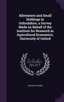 Allotments and Small Holdings in Oxfordshire a Survey Made on Behalf of the Institute for Research in Agricultural Economics University of Oxford