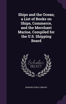 Ships and the Ocean; a List of Books on Ships Commerce and the Merchant Marine Compiled for the U.S. Shipping Board