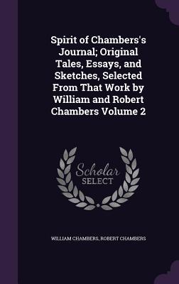 Spirit of Chambers‘s Journal; Original Tales Essays and Sketches Selected From That Work by William and Robert Chambers Volume 2