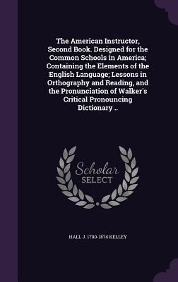 The American Instructor Second Book. ed for the Common Schools in America; Containing the Elements of the English Language; Lessons in Orthogra